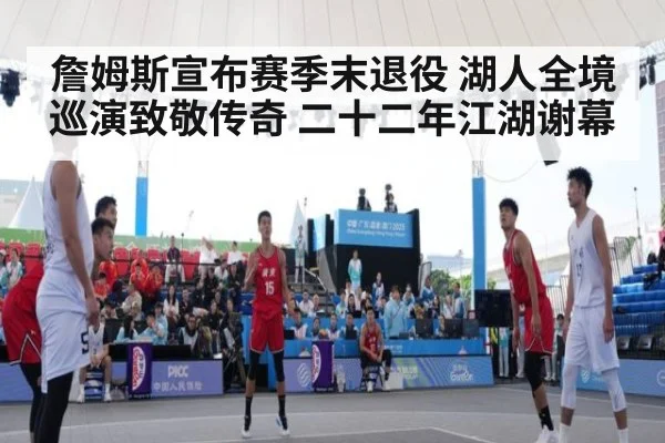 詹姆斯宣布赛季末退役 湖人全境巡演致敬传奇 二十二年江湖谢幕