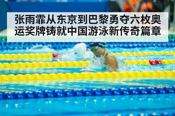 张雨霏从东京到巴黎勇夺六枚奥运奖牌铸就中国游泳新传奇篇章