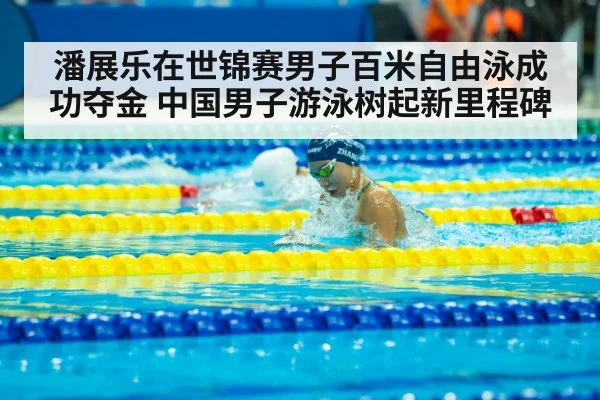 潘展乐在世锦赛男子百米自由泳成功夺金 中国男子游泳树起新里程碑