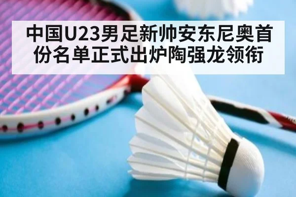 中国U23男足新帅安东尼奥首份名单正式出炉陶强龙领衔