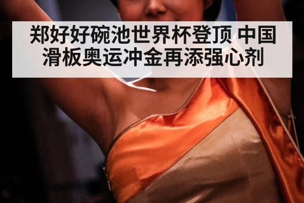郑好好碗池世界杯登顶 中国滑板奥运冲金再添强心剂