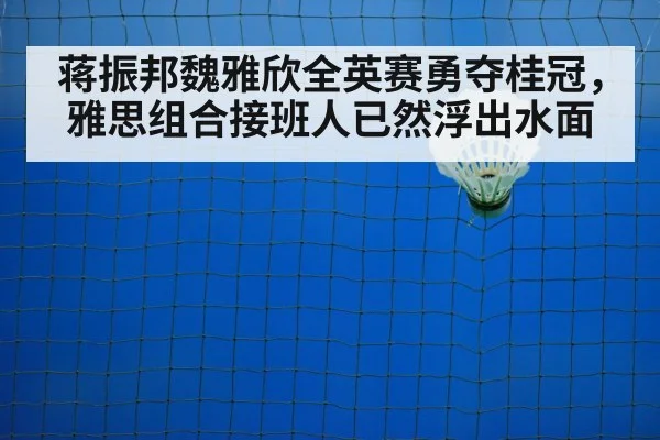 蒋振邦魏雅欣全英赛勇夺桂冠,雅思组合接班人已然浮出水面