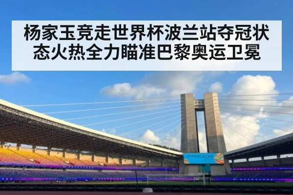 杨家玉竞走世界杯波兰站夺冠状态火热全力瞄准巴黎奥运卫冕