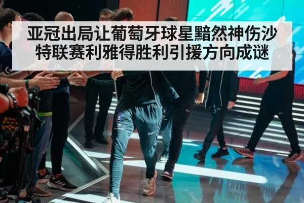 亚冠出局让葡萄牙球星黯然神伤沙特联赛利雅得胜利引援方向成谜