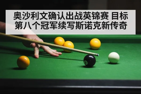奥沙利文确认出战英锦赛 目标第八个冠军续写斯诺克新传奇