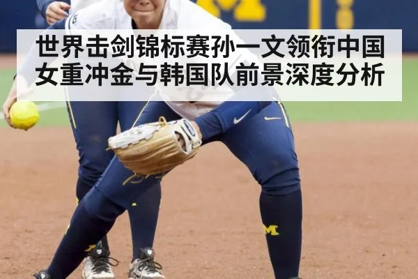 世界击剑锦标赛孙一文领衔中国女重冲金与韩国队前景深度分析