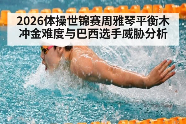 2026体操世锦赛周雅琴平衡木冲金难度与巴西选手威胁分析